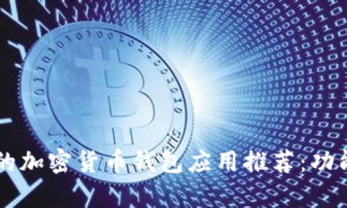 2023年最受欢迎的加密货币钱包应用推荐：功能、优劣势全面分析