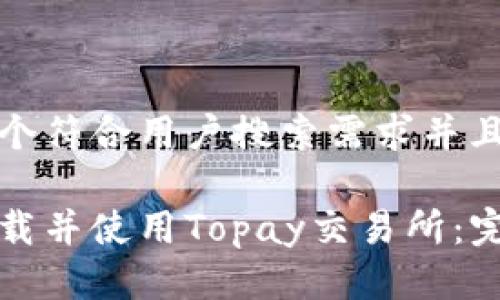 思考一个符合用户搜索需求并且的优质

如何下载并使用Topay交易所：完整指南