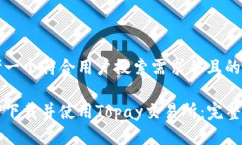 思考一个符合用户搜索需求并且的优质

如何下载并使用Topay交易所：完整指南