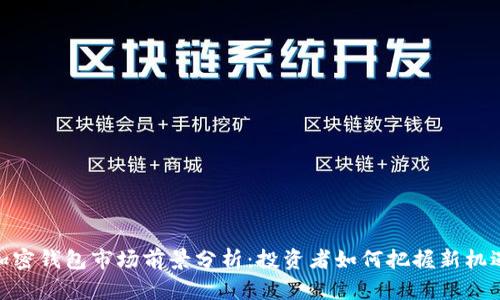 加密钱包市场前景分析：投资者如何把握新机遇
