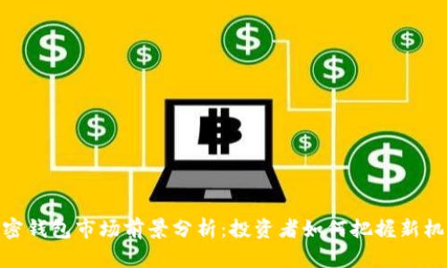 加密钱包市场前景分析：投资者如何把握新机遇