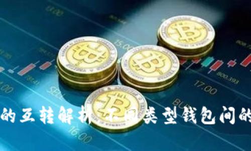 区块链钱包的互转解析：不同类型钱包间的转账可行性