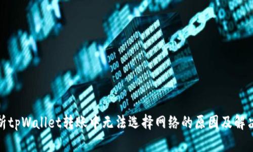 : 解析tpWallet转账中无法选择网络的原因及解决方案