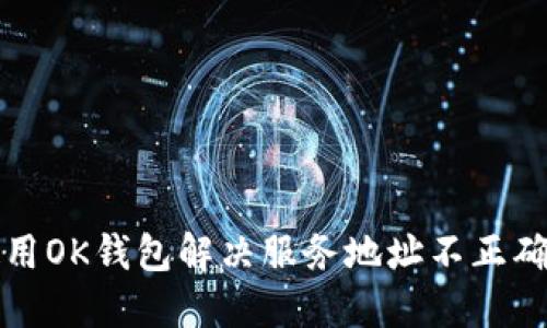 如何使用OK钱包解决服务地址不正确的问题