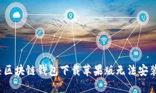 如何解决区块链钱包下载苹果版无法安装的问题？