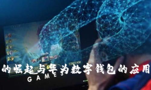 数字货币的崛起与华为数字钱包的应用前景分析