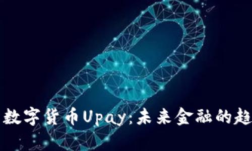 全面解析数字货币Upay：未来金融的趋势与应用