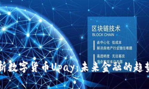全面解析数字货币Upay：未来金融的趋势与应用