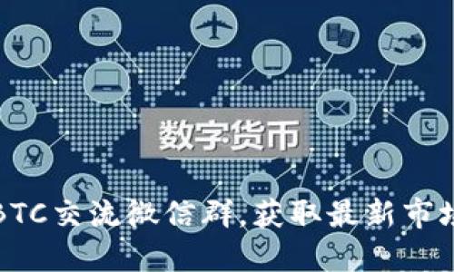 如何加入并活用BTC交流微信群，获取最新市场动态和投资技巧