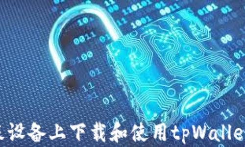 
如何在平板设备上下载和使用tpWallet：全面指南