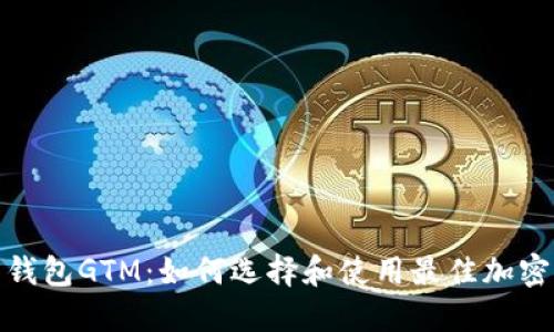 数字货币智能钱包GTM：如何选择和使用最佳加密资产管理工具