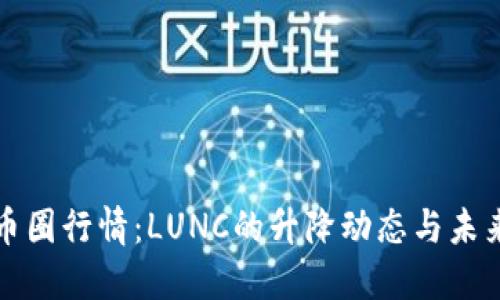 最新币圈行情：LUNC的升降动态与未来展望