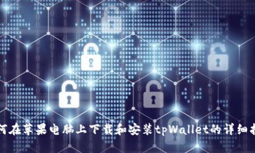 如何在苹果电脑上下载和安装tpWallet的详细指南
