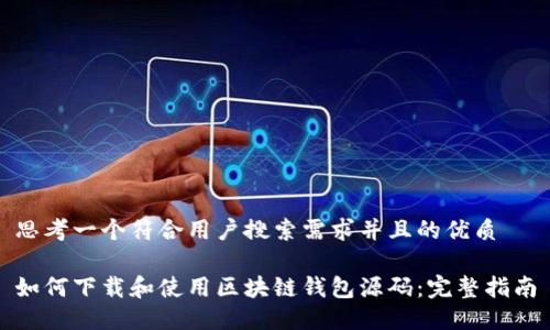 思考一个符合用户搜索需求并且的优质

如何下载和使用区块链钱包源码：完整指南