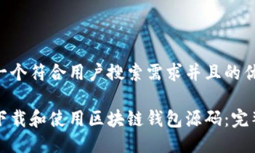 思考一个符合用户搜索需求并且的优质

如何下载和使用区块链钱包源码：完整指南