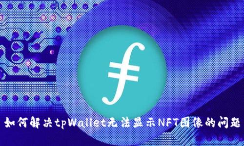 如何解决tpWallet无法显示NFT图像的问题