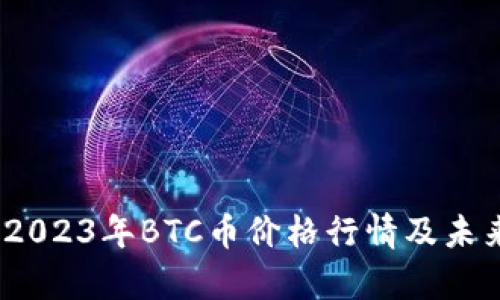 深入分析：2023年BTC币价格行情及未来走势预测