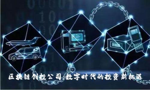 区块链创投公司：数字时代的投资新机遇