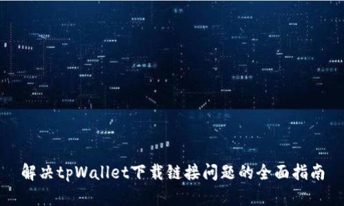 解决tpWallet下载链接问题的全面指南