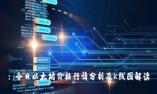 : 今日以太坊价格行情分析及K线图解读