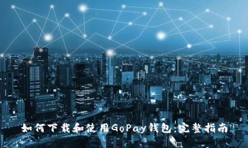 如何下载和使用GoPay钱包：完整指南