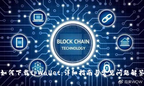 如何下载tpWallet：详细指南与常见问题解答
