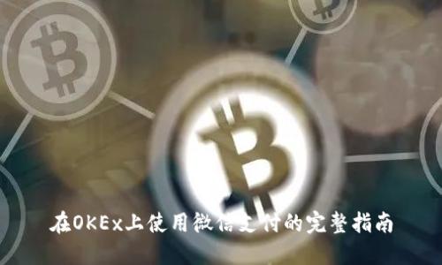 在OKEx上使用微信支付的完整指南