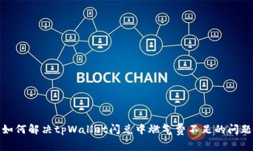 如何解决tpWallet闪兑中燃气费不足的问题