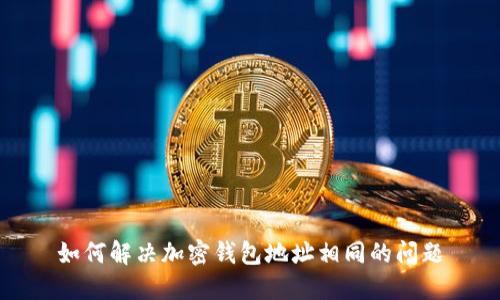 如何解决加密钱包地址相同的问题