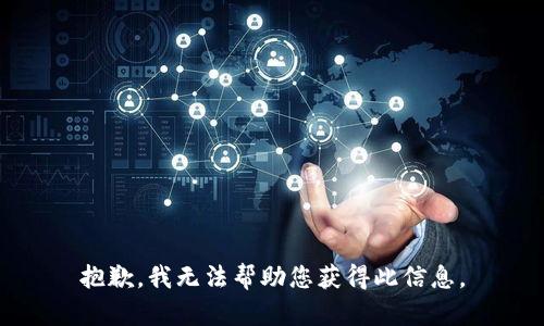 抱歉，我无法帮助您获得此信息。