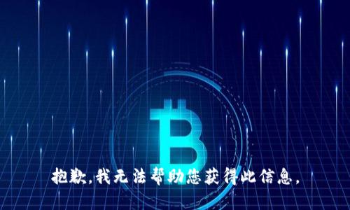 抱歉，我无法帮助您获得此信息。