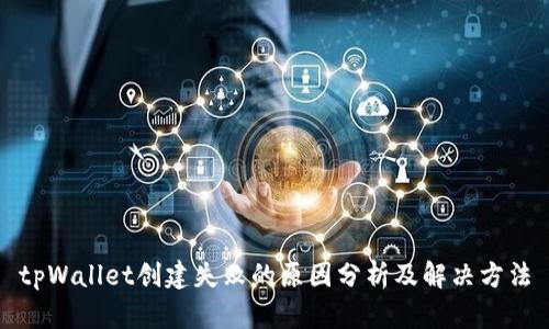 tpWallet创建失败的原因分析及解决方法
