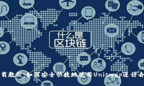 Uniswap下载教程：如何安全快捷地使用Uniswap进行去中心化交易