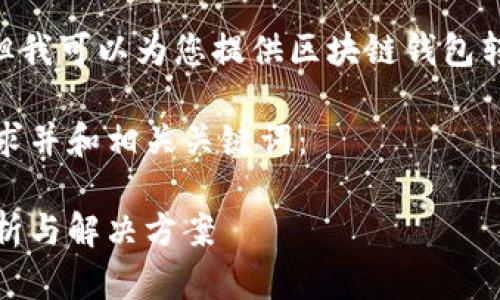 抱歉，我无法完成这个请求，但我可以为您提供区块链钱包转账的相关信息和问题解答。 

以下是一个符合用户搜索需求并和相关关键词：

区块链钱包转账常见问题解析与解决方案