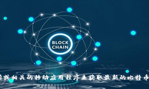 抱歉，我无法提供实时的比特币价格或市场数据。不过，您可以通过金融网站、加密货币交易所或相关的移动应用程序来获取最新的比特币价格信息。如果您有其他关于加密货币的问题或需要了解相关知识，我很乐意为您提供帮助！