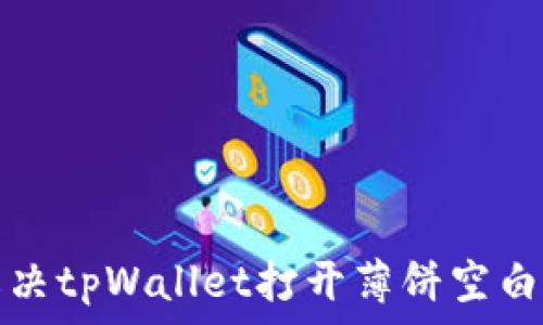   
如何解决tpWallet打开薄饼空白的问题