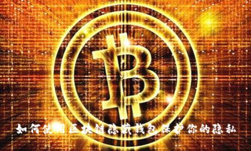 如何使用区块链隐藏钱包保护你的隐私
