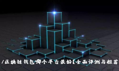 /区块链钱包哪个平台最好？全面评测与推荐