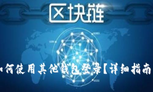 和关键词

tpWallet如何使用其他钱包登录？详细指南与功能解析