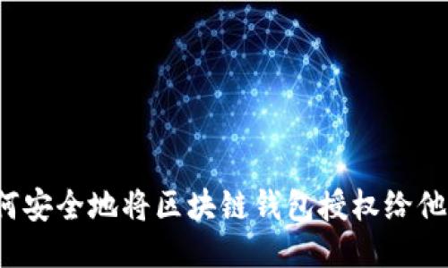 如何安全地将区块链钱包授权给他人？