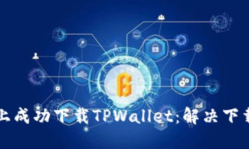 如何在苹果手机上成功下载TPWallet：解决下载问题的完整指南