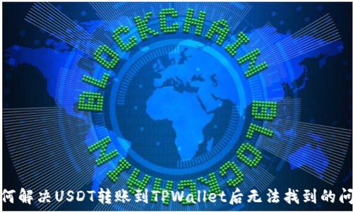   
如何解决USDT转账到TPWallet后无法找到的问题