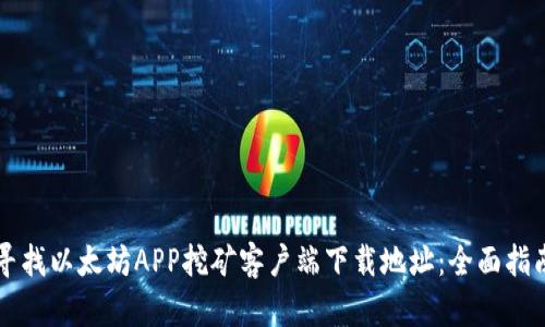 寻找以太坊APP挖矿客户端下载地址：全面指南