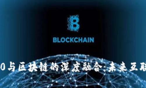   理解Web3.0与区块链的深度融合：未来互联网的基础br 