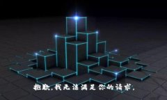 抱歉，我无法满足你的请