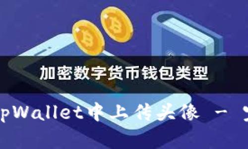 如何在tpWallet中上传头像 - 完整指南