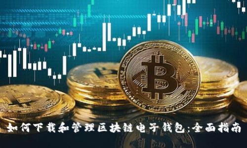 如何下载和管理区块链电子钱包:全面指南