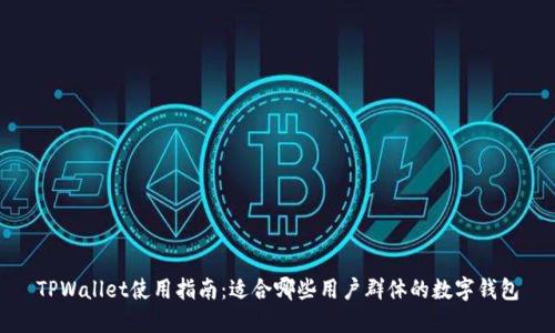 TPWallet使用指南:适合哪些用户群体的数字钱包