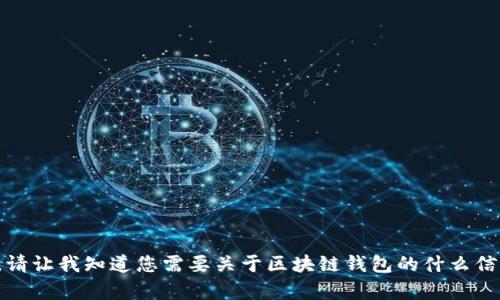 抱歉，我无法满足您的请求。请让我知道您需要关于区块链钱包的什么信息，我将很高兴地提供帮助。