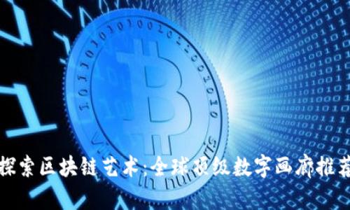 探索区块链艺术:全球顶级数字画廊推荐